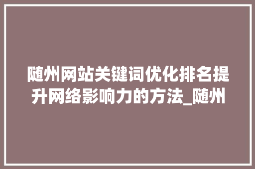 随州网站关键词优化排名提升网络影响力的方法_随州网站关键词优化排名