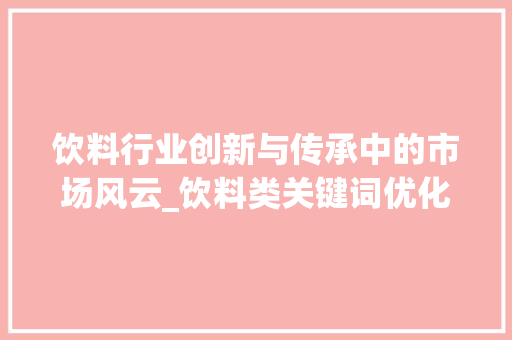 饮料行业创新与传承中的市场风云_饮料类关键词优化