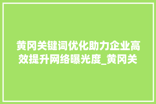黄冈关键词优化助力企业高效提升网络曝光度_黄冈关键词优化收费  第1张
