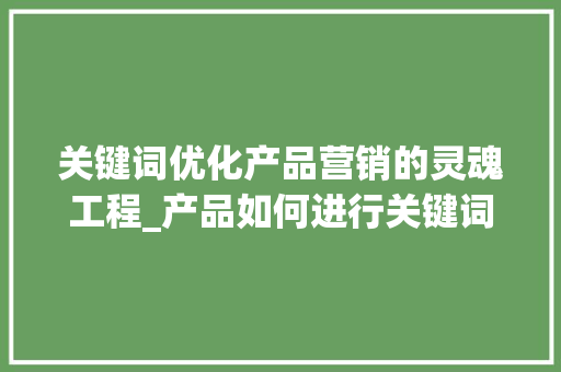 关键词优化产品营销的灵魂工程_产品如何进行关键词优化