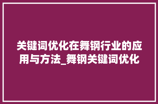 关键词优化在舞钢行业的应用与方法_舞钢关键词优化多少钱
