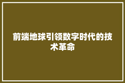 前端地球引领数字时代的技术革命