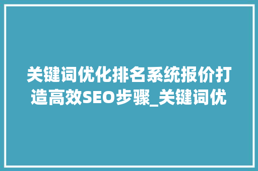 关键词优化排名系统报价打造高效SEO步骤_关键词优化排名系统报价  第1张