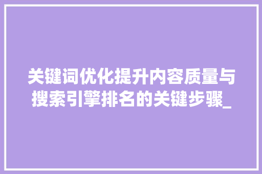 关键词优化提升内容质量与搜索引擎排名的关键步骤_关键词优化有哪些方面