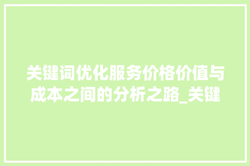 关键词优化服务价格价值与成本之间的分析之路_关键词优化服务多少钱