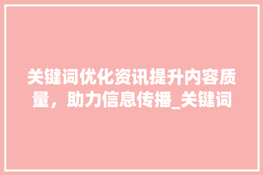 关键词优化资讯提升内容质量，助力信息传播_关键词优化资讯怎么做