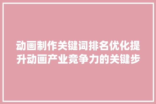 动画制作关键词排名优化提升动画产业竞争力的关键步骤_动画制作关键词排名优化  第1张