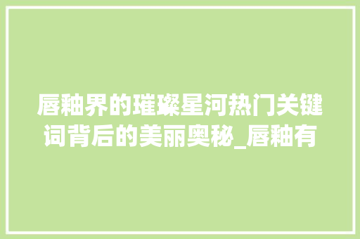 唇釉界的璀璨星河热门关键词背后的美丽奥秘_唇釉有哪些关键词优化