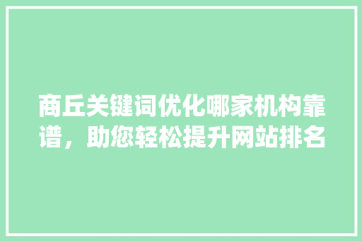 商丘关键词优化哪家机构靠谱，助您轻松提升网站排名_商丘关键词优化哪家靠谱