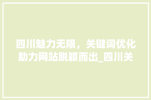 四川魅力无限，关键词优化助力网站脱颖而出_四川关键词优化网站