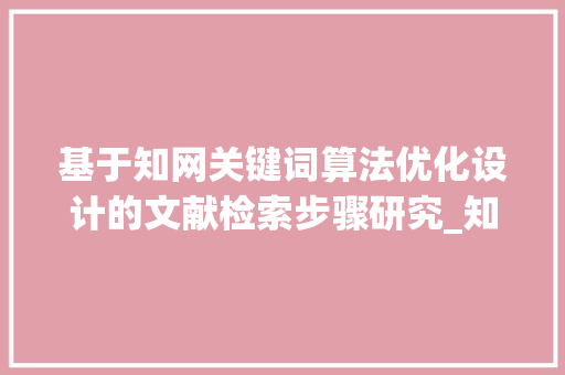基于知网关键词算法优化设计的文献检索步骤研究_知网关键词算法优化设计