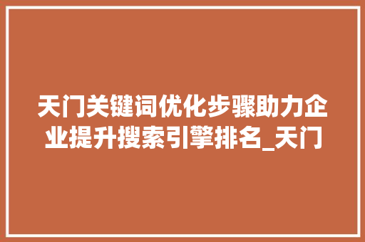 天门关键词优化步骤助力企业提升搜索引擎排名_天门关键词优化怎么做