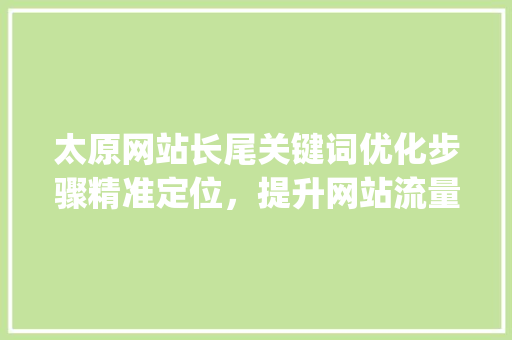 太原网站长尾关键词优化步骤精准定位，提升网站流量_太原网站长尾关键词优化
