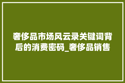 奢侈品市场风云录关键词背后的消费密码_奢侈品销售关键词优化