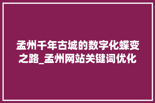 孟州千年古城的数字化蝶变之路_孟州网站关键词优化设计