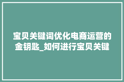 宝贝关键词优化电商运营的金钥匙_如何进行宝贝关键词优化