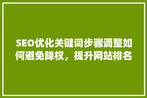 SEO优化关键词步骤调整如何避免降权，提升网站排名_优化关键词被降权  第1张