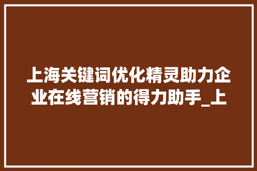 上海关键词优化精灵助力企业在线营销的得力助手_上海关键词优化精灵
