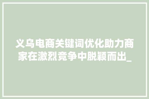 义乌电商关键词优化助力商家在激烈竞争中脱颖而出_义乌优化关键词排名