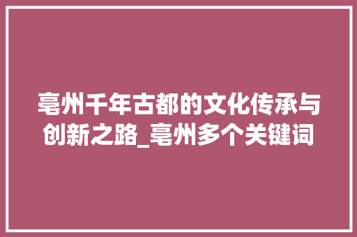 亳州千年古都的文化传承与创新之路_亳州多个关键词优化