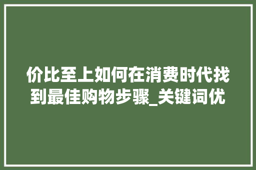 价比至上如何在消费时代找到最佳购物步骤_关键词优化价比