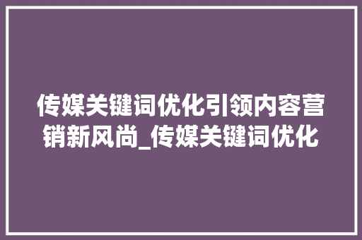 传媒关键词优化引领内容营销新风尚_传媒关键词优化优势