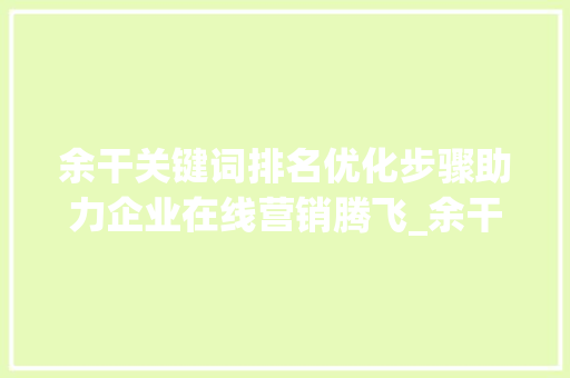 余干关键词排名优化步骤助力企业在线营销腾飞_余干关键词排名优化