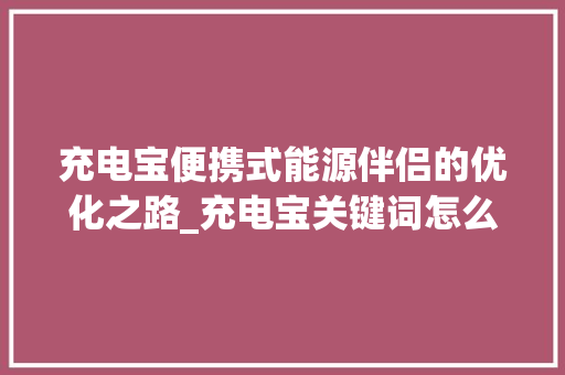 充电宝便携式能源伴侣的优化之路_充电宝关键词怎么优化