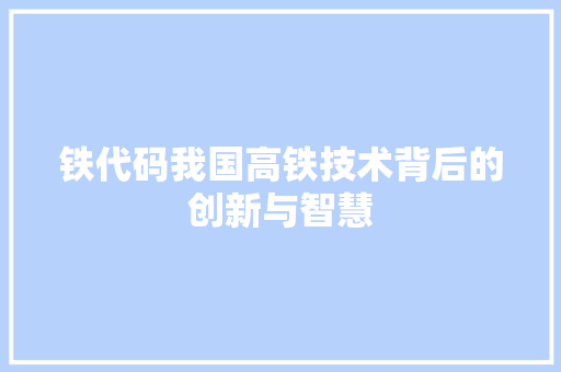 铁代码我国高铁技术背后的创新与智慧
