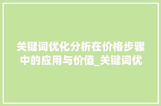 关键词优化分析在价格步骤中的应用与价值_关键词优化分析价格