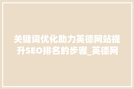 关键词优化助力英德网站提升SEO排名的步骤_英德网站关键词优化软件