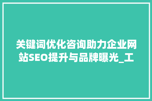 关键词优化咨询助力企业网站SEO提升与品牌曝光_工具关键词优化咨询