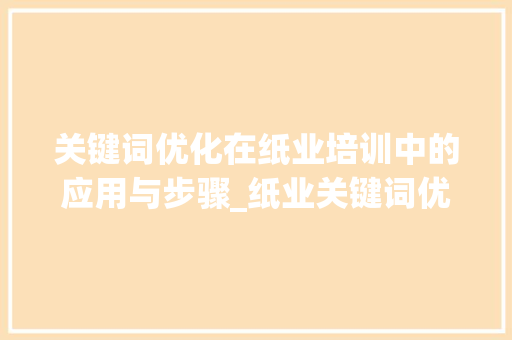 关键词优化在纸业培训中的应用与步骤_纸业关键词优化培训