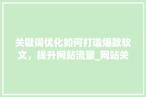 关键词优化如何打造爆款软文，提升网站流量_网站关键词优化软文