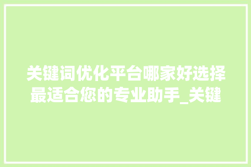 关键词优化平台哪家好选择最适合您的专业助手_关键词优化平台哪家好