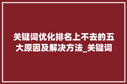 关键词优化排名上不去的五大原因及解决方法_关键词优化排名上不去
