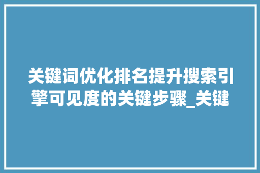 关键词优化排名提升搜索引擎可见度的关键步骤_关键词优化排名