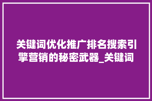 关键词优化推广排名搜索引擎营销的秘密武器_关键词优化推广排名解释