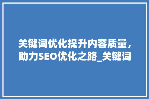 关键词优化提升内容质量，助力SEO优化之路_关键词优化好用吗