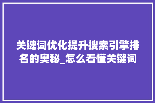 关键词优化提升搜索引擎排名的奥秘_怎么看懂关键词优化