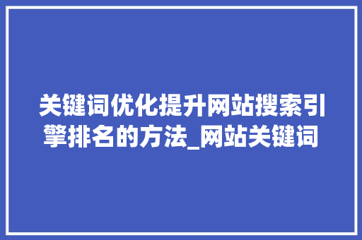 关键词优化提升网站搜索引擎排名的方法_网站关键词优化