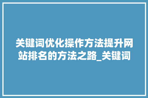 关键词优化操作方法提升网站排名的方法之路_关键词优化操作方法