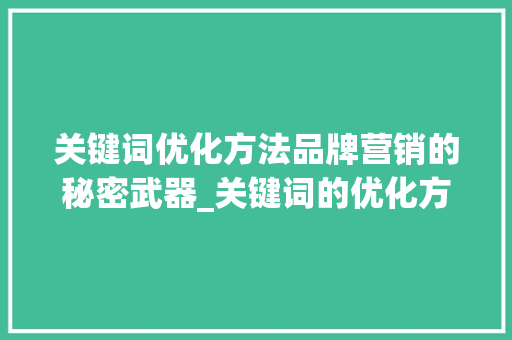 关键词优化方法品牌营销的秘密武器_关键词的优化方法品牌