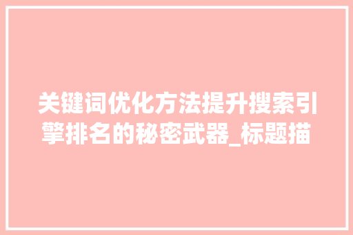 关键词优化方法提升搜索引擎排名的秘密武器_标题描述关键词优化方法