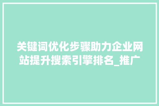 关键词优化步骤助力企业网站提升搜索引擎排名_推广关键词优化方法