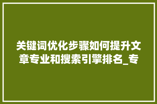 关键词优化步骤如何提升文章专业和搜索引擎排名_专业关键词优化如何设置