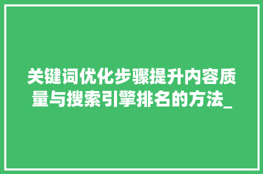 关键词优化步骤提升内容质量与搜索引擎排名的方法_如何针对关键词优化