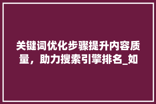 关键词优化步骤提升内容质量，助力搜索引擎排名_如何将关键词优化