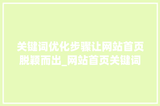 关键词优化步骤让网站首页脱颖而出_网站首页关键词如何优化