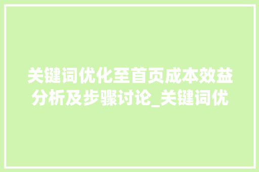 关键词优化至首页成本效益分析及步骤讨论_关键词优化到首页费用